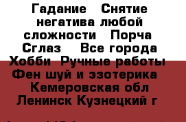 Гадание.  Снятие негатива любой сложности.  Порча. Сглаз. - Все города Хобби. Ручные работы » Фен-шуй и эзотерика   . Кемеровская обл.,Ленинск-Кузнецкий г.